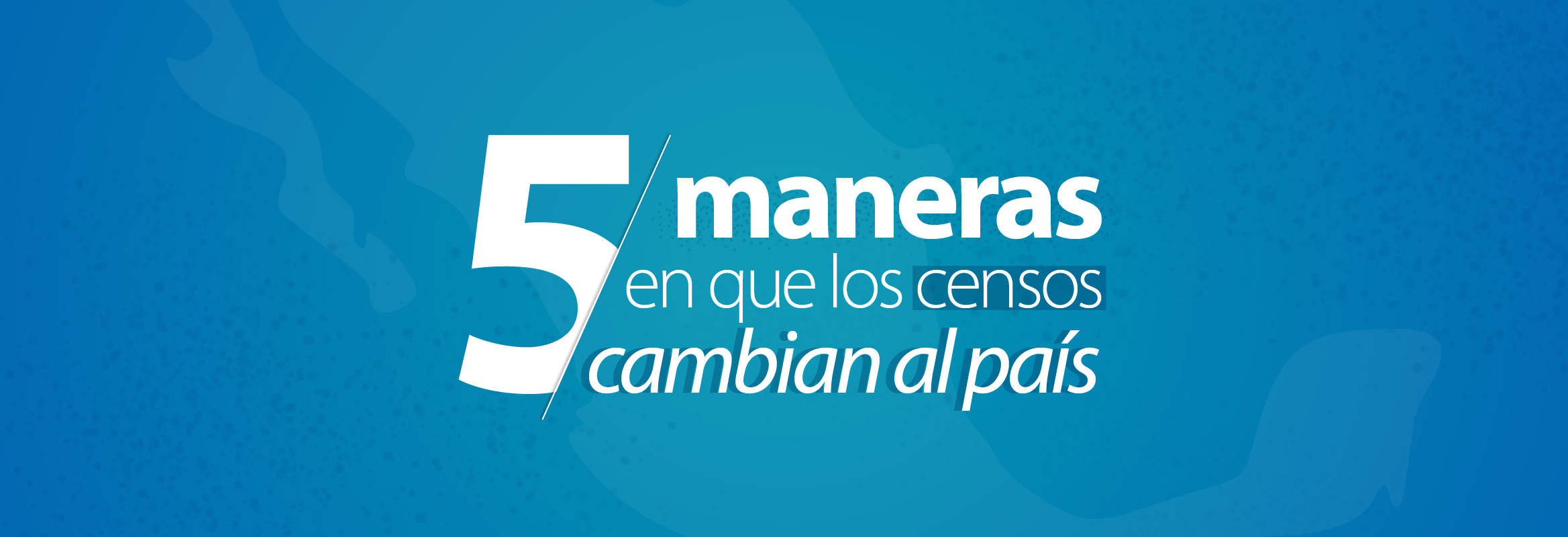 Texto en blanco sobre fondo azul: 5 maneras en que los censos cambian al país